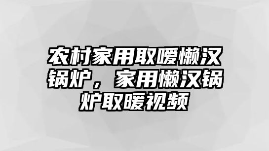 農(nóng)村家用取噯懶漢鍋爐，家用懶漢鍋爐取暖視頻