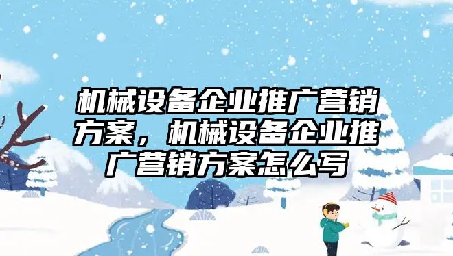 機(jī)械設(shè)備企業(yè)推廣營銷方案，機(jī)械設(shè)備企業(yè)推廣營銷方案怎么寫