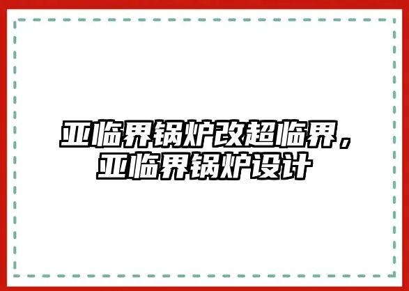 亞臨界鍋爐改超臨界，亞臨界鍋爐設(shè)計