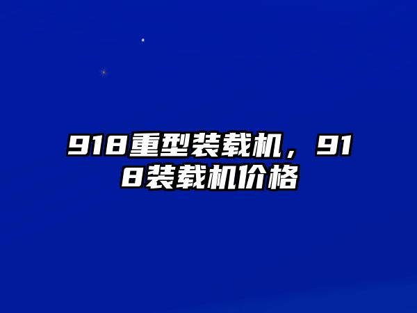 918重型裝載機(jī)，918裝載機(jī)價格