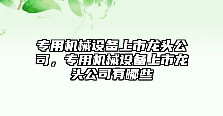 專用機械設(shè)備上市龍頭公司，專用機械設(shè)備上市龍頭公司有哪些