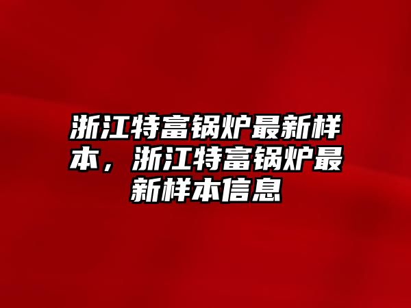 浙江特富鍋爐最新樣本，浙江特富鍋爐最新樣本信息