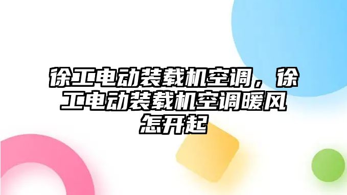 徐工電動裝載機空調(diào)，徐工電動裝載機空調(diào)暖風(fēng)怎開起