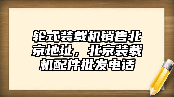 輪式裝載機(jī)銷售北京地址，北京裝載機(jī)配件批發(fā)電話