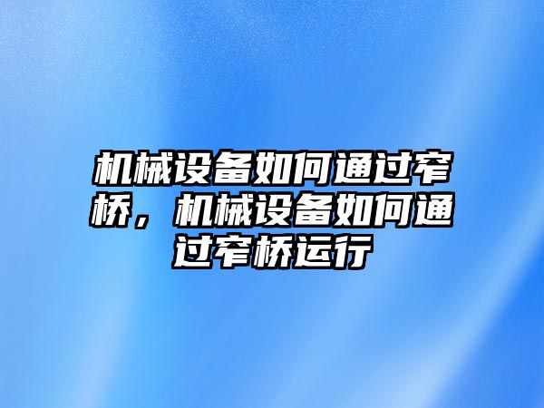 機(jī)械設(shè)備如何通過窄橋，機(jī)械設(shè)備如何通過窄橋運(yùn)行