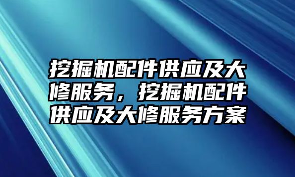 挖掘機配件供應及大修服務，挖掘機配件供應及大修服務方案