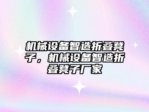 機械設(shè)備智造折疊凳子，機械設(shè)備智造折疊凳子廠家