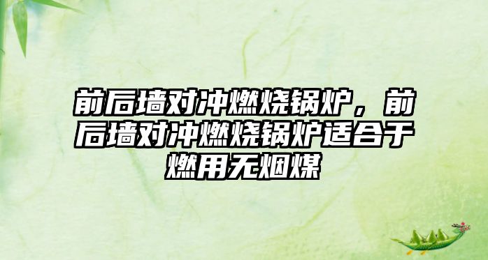 前后墻對沖燃燒鍋爐，前后墻對沖燃燒鍋爐適合于燃用無煙煤