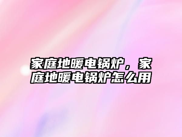 家庭地暖電鍋爐，家庭地暖電鍋爐怎么用