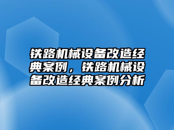 鐵路機(jī)械設(shè)備改造經(jīng)典案例，鐵路機(jī)械設(shè)備改造經(jīng)典案例分析