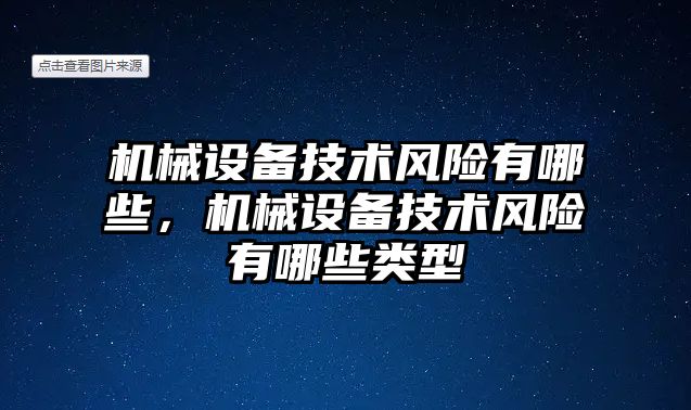 機械設(shè)備技術(shù)風險有哪些，機械設(shè)備技術(shù)風險有哪些類型