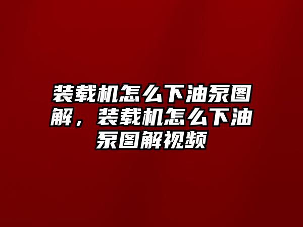 裝載機(jī)怎么下油泵圖解，裝載機(jī)怎么下油泵圖解視頻