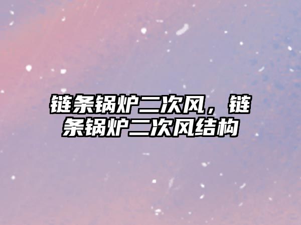 鏈條鍋爐二次風(fēng)，鏈條鍋爐二次風(fēng)結(jié)構(gòu)