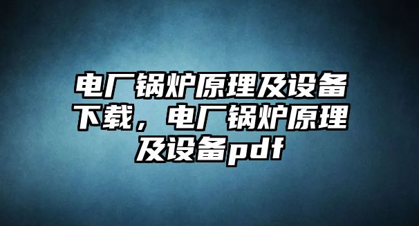 電廠鍋爐原理及設(shè)備下載，電廠鍋爐原理及設(shè)備pdf