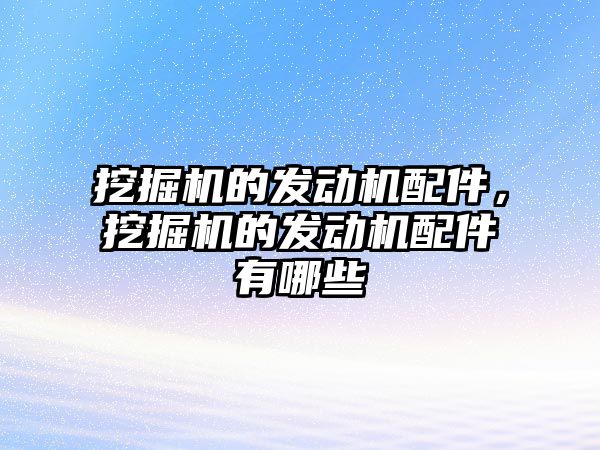 挖掘機的發(fā)動機配件，挖掘機的發(fā)動機配件有哪些