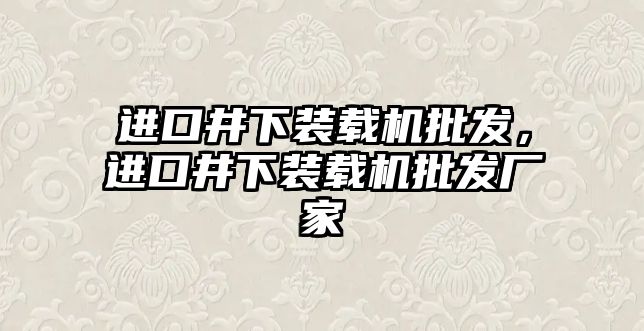 進口井下裝載機批發(fā)，進口井下裝載機批發(fā)廠家