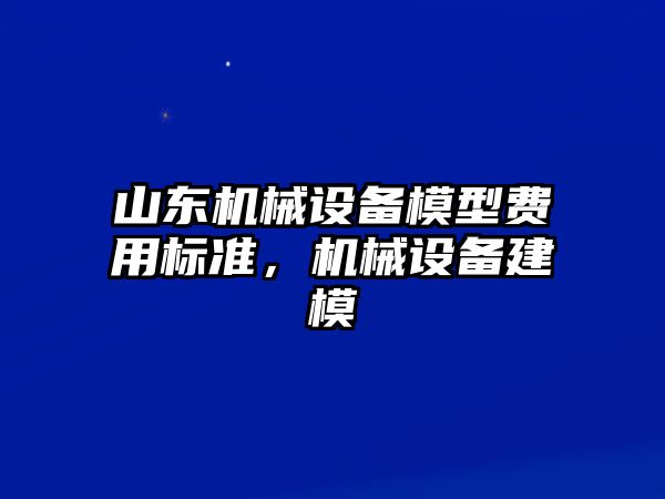 山東機(jī)械設(shè)備模型費(fèi)用標(biāo)準(zhǔn)，機(jī)械設(shè)備建模