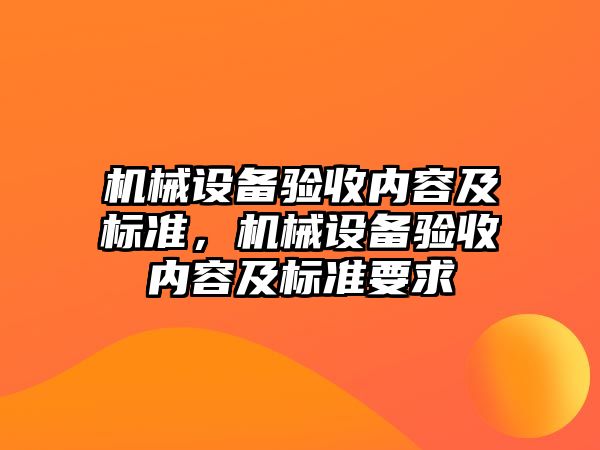 機械設(shè)備驗收內(nèi)容及標(biāo)準(zhǔn)，機械設(shè)備驗收內(nèi)容及標(biāo)準(zhǔn)要求