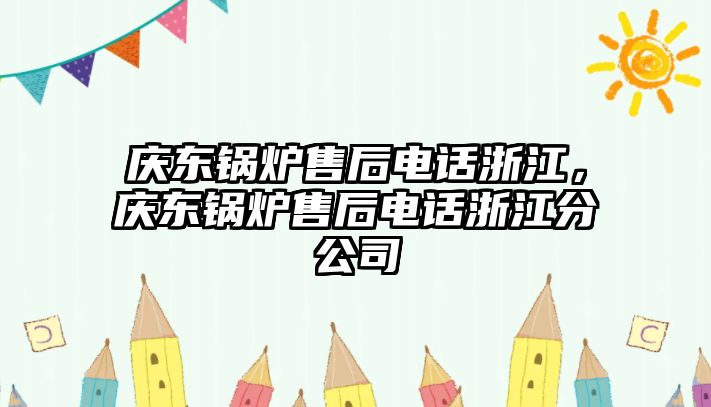 慶東鍋爐售后電話浙江，慶東鍋爐售后電話浙江分公司