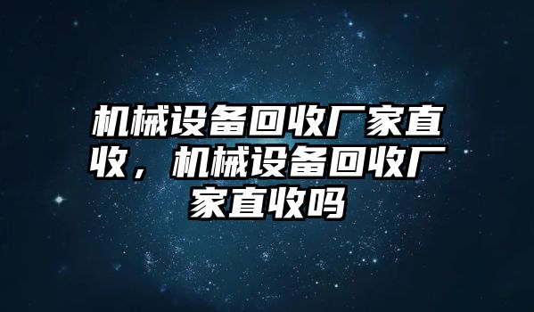 機(jī)械設(shè)備回收廠家直收，機(jī)械設(shè)備回收廠家直收嗎