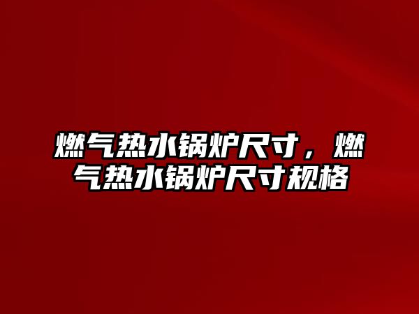 燃?xì)鉄崴仩t尺寸，燃?xì)鉄崴仩t尺寸規(guī)格