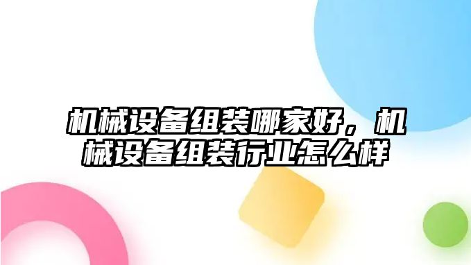 機(jī)械設(shè)備組裝哪家好，機(jī)械設(shè)備組裝行業(yè)怎么樣