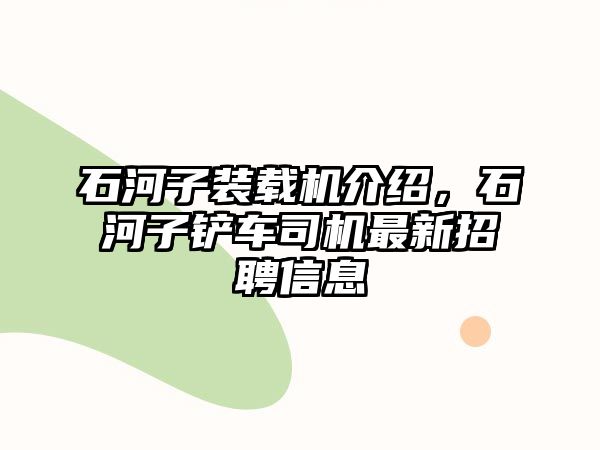 石河子裝載機(jī)介紹，石河子鏟車司機(jī)最新招聘信息