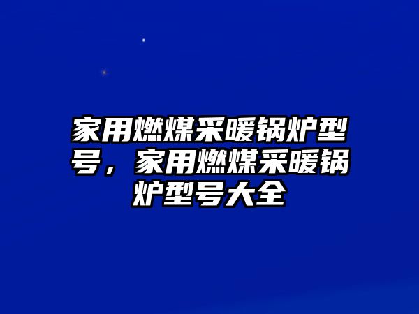 家用燃煤采暖鍋爐型號，家用燃煤采暖鍋爐型號大全