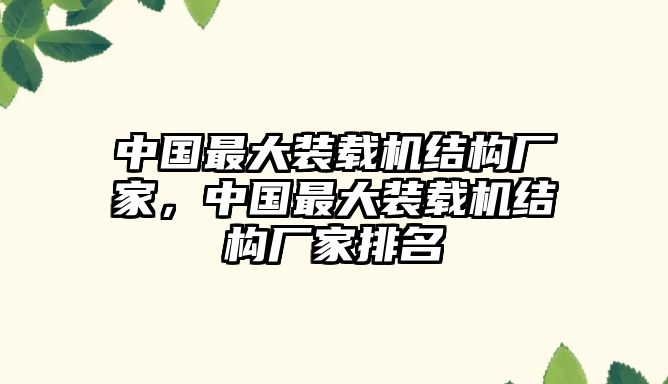 中國(guó)最大裝載機(jī)結(jié)構(gòu)廠家，中國(guó)最大裝載機(jī)結(jié)構(gòu)廠家排名