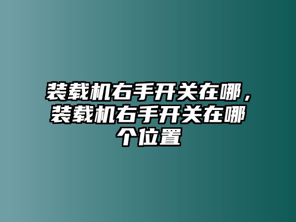 裝載機右手開關(guān)在哪，裝載機右手開關(guān)在哪個位置