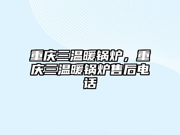 重慶三溫暖鍋爐，重慶三溫暖鍋爐售后電話