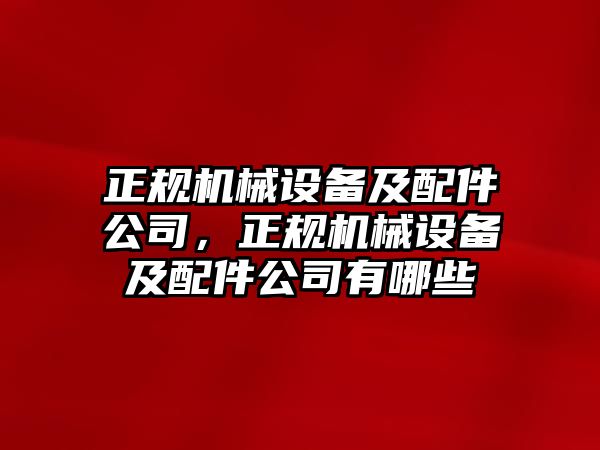 正規(guī)機(jī)械設(shè)備及配件公司，正規(guī)機(jī)械設(shè)備及配件公司有哪些