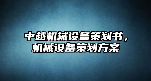 中越機(jī)械設(shè)備策劃書，機(jī)械設(shè)備策劃方案