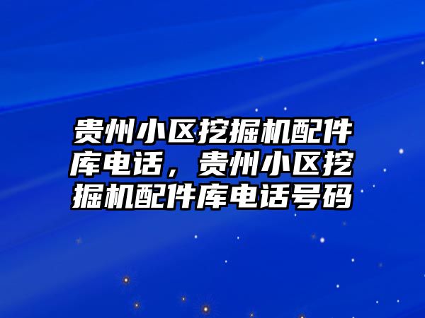 貴州小區(qū)挖掘機配件庫電話，貴州小區(qū)挖掘機配件庫電話號碼