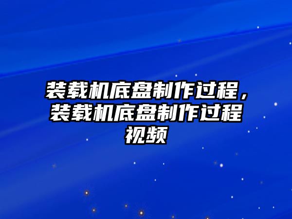 裝載機(jī)底盤制作過(guò)程，裝載機(jī)底盤制作過(guò)程視頻