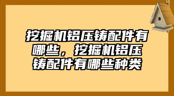 挖掘機(jī)鋁壓鑄配件有哪些，挖掘機(jī)鋁壓鑄配件有哪些種類(lèi)