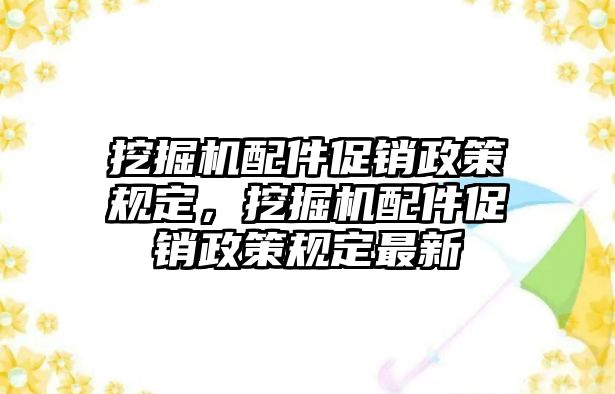 挖掘機配件促銷政策規(guī)定，挖掘機配件促銷政策規(guī)定最新