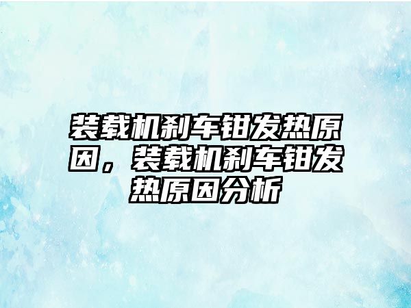 裝載機剎車鉗發(fā)熱原因，裝載機剎車鉗發(fā)熱原因分析