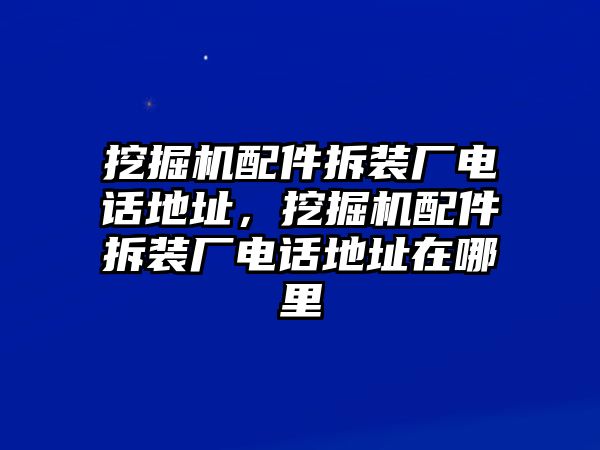 挖掘機(jī)配件拆裝廠電話地址，挖掘機(jī)配件拆裝廠電話地址在哪里