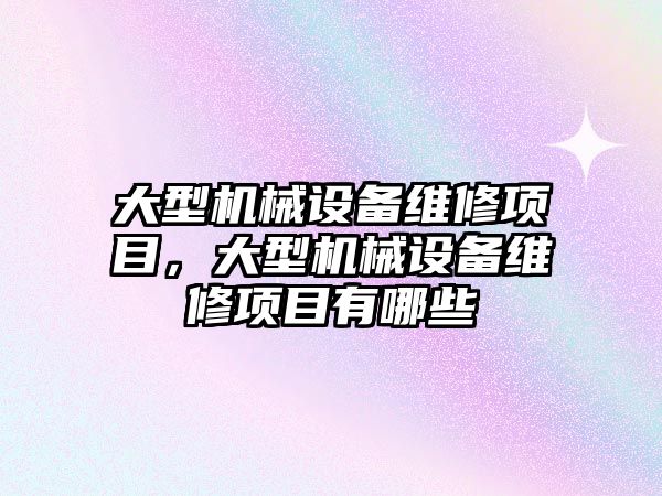 大型機械設備維修項目，大型機械設備維修項目有哪些