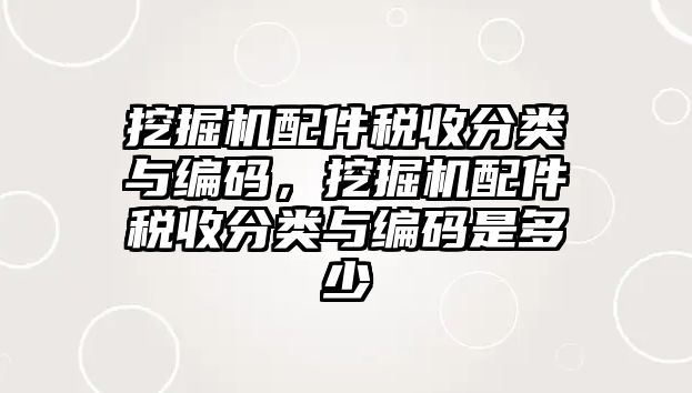 挖掘機(jī)配件稅收分類與編碼，挖掘機(jī)配件稅收分類與編碼是多少