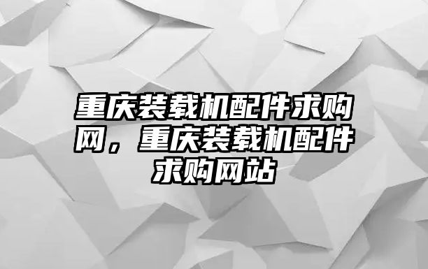 重慶裝載機配件求購網，重慶裝載機配件求購網站