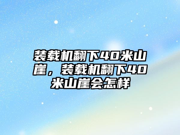 裝載機(jī)翻下40米山崖，裝載機(jī)翻下40米山崖會(huì)怎樣