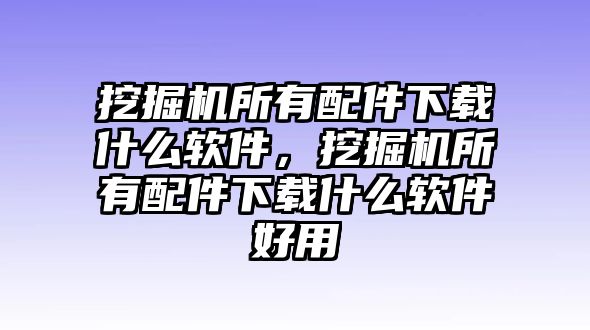 挖掘機所有配件下載什么軟件，挖掘機所有配件下載什么軟件好用