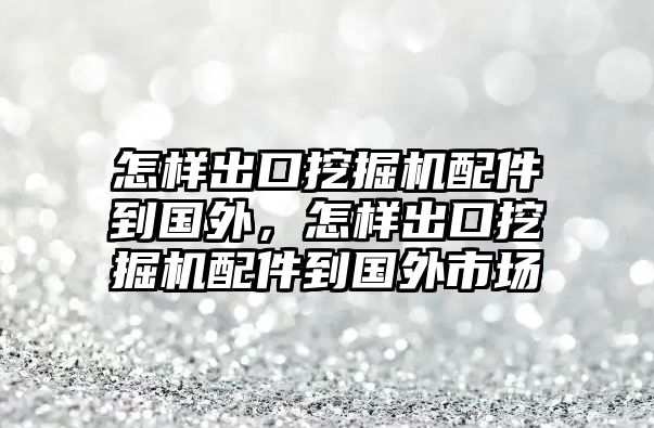 怎樣出口挖掘機(jī)配件到國外，怎樣出口挖掘機(jī)配件到國外市場