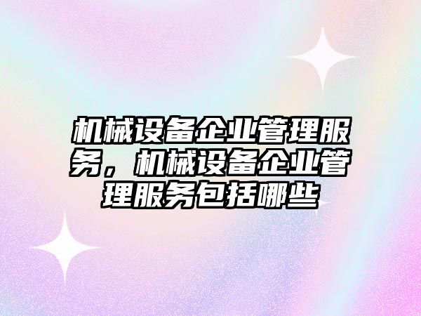 機(jī)械設(shè)備企業(yè)管理服務(wù)，機(jī)械設(shè)備企業(yè)管理服務(wù)包括哪些