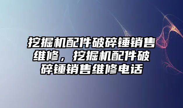 挖掘機配件破碎錘銷售維修，挖掘機配件破碎錘銷售維修電話