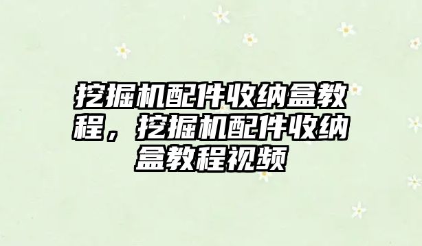 挖掘機配件收納盒教程，挖掘機配件收納盒教程視頻