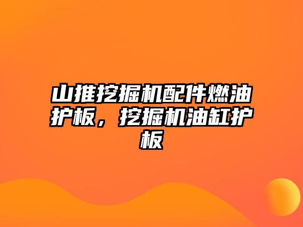 山推挖掘機配件燃油護板，挖掘機油缸護板