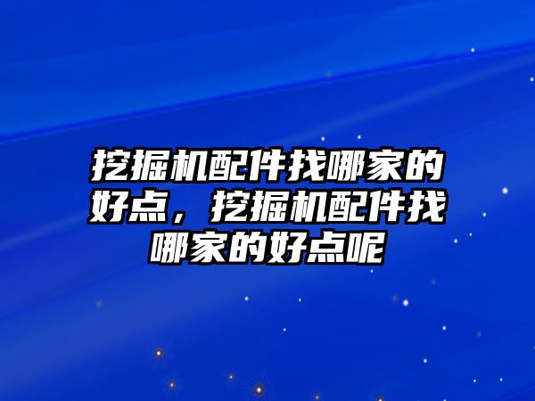 挖掘機配件找哪家的好點，挖掘機配件找哪家的好點呢